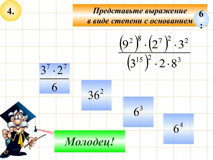 4. Представьте выражение в виде степени с основанием Не верно! Молодец! 6: