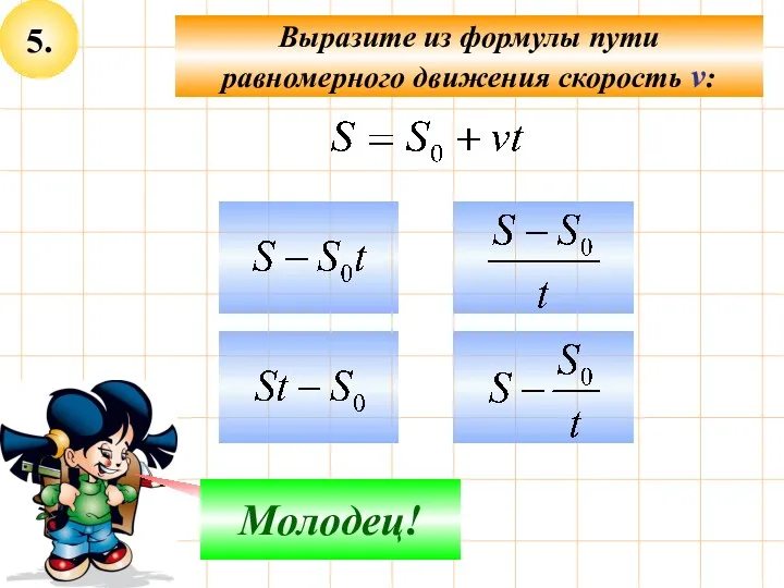 5. Выразите из формулы пути равномерного движения скорость v: Не верно! Молодец!