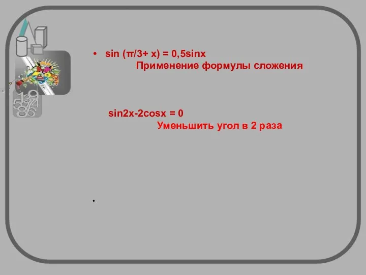 sin (π/3+ x) = 0,5sinх Применение формулы сложения sin2x-2cosx = 0 Уменьшить угол в 2 раза