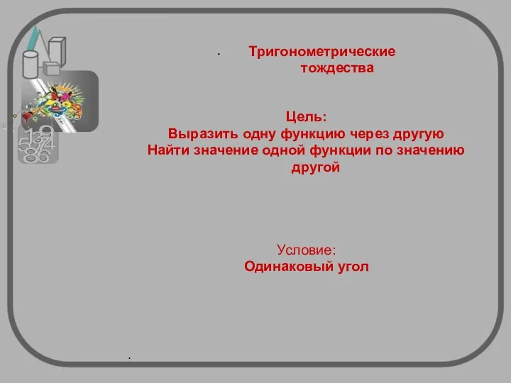 Тригонометрические тождества Цель: Выразить одну функцию через другую Найти значение