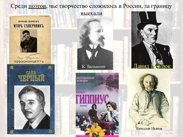 Среди поэтов, чье творчество сложилось в России, за границу выехали Вячеслав Иванов Давид Бурлюк К. Бальмонт