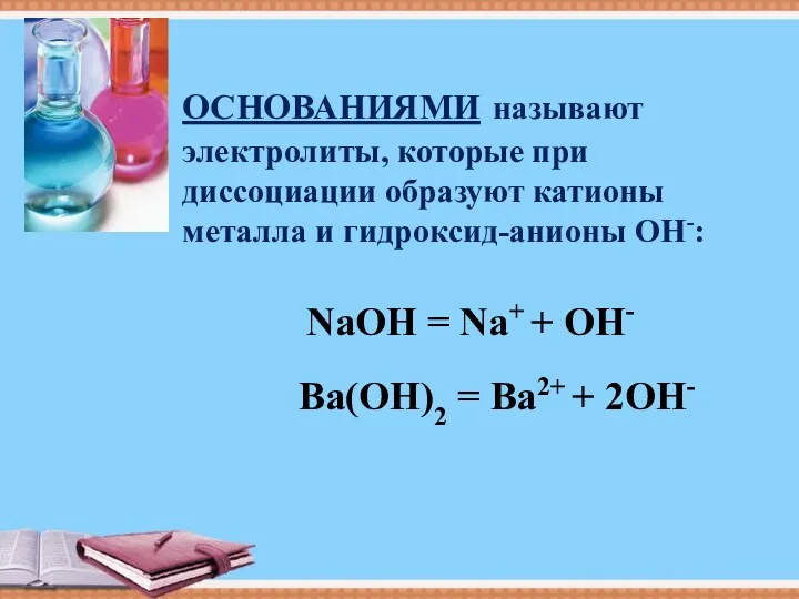 ОСНОВАНИЯМИ называют электролиты, которые при диссоциации образуют катионы металла и