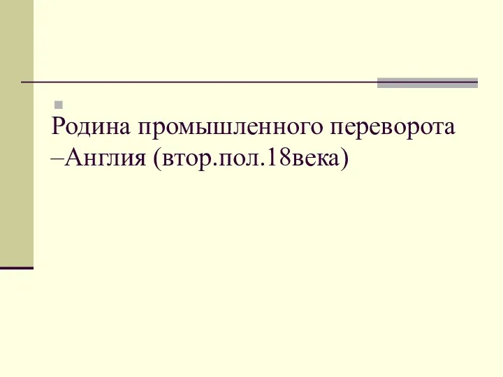 Родина промышленного переворота –Англия (втор.пол.18века)