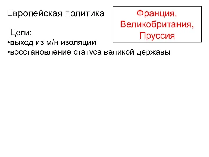 Франция, Великобритания, Пруссия Европейская политика Цели: выход из м/н изоляции восстановление статуса великой державы