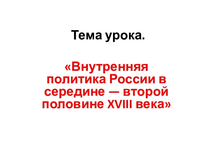 Тема урока. «Внутренняя политика России в середине — второй половине XVIII века»