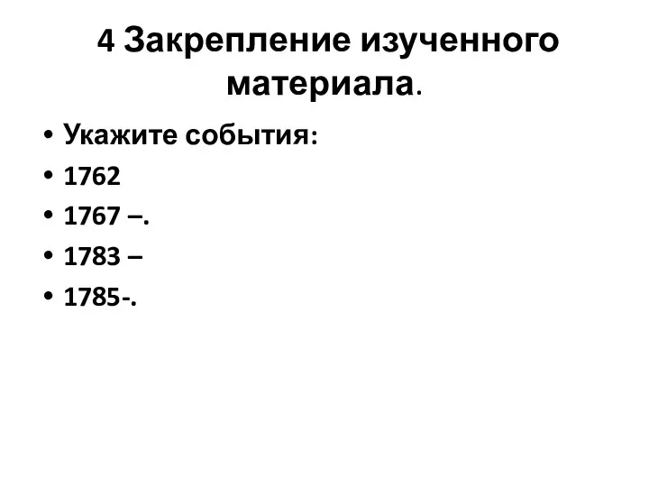 4 Закрепление изученного материала. Укажите события: 1762 1767 –. 1783 – 1785-.