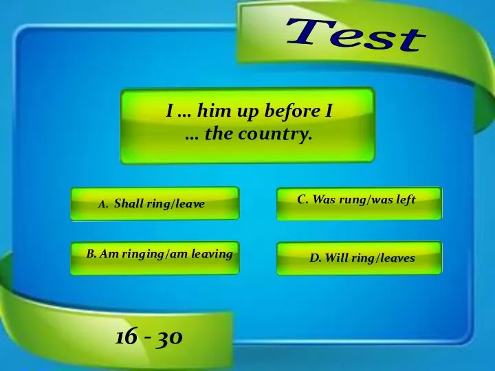 Test C. Was rung/was left D. Will ring/leaves A. Shall