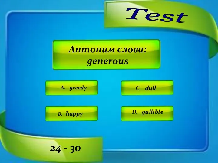 Test A. greedy C. dull D. gullible B. happy 24 - 30 Антоним слова: generous