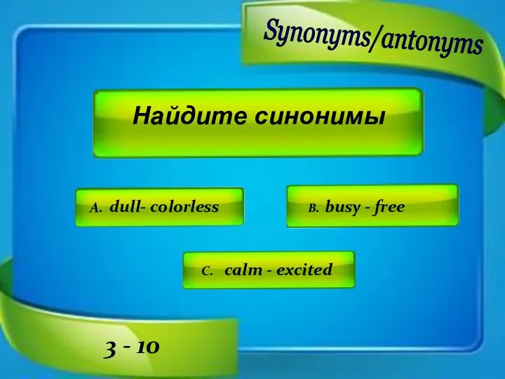 Найдите синонимы A. dull- colorless B. busy - free C.