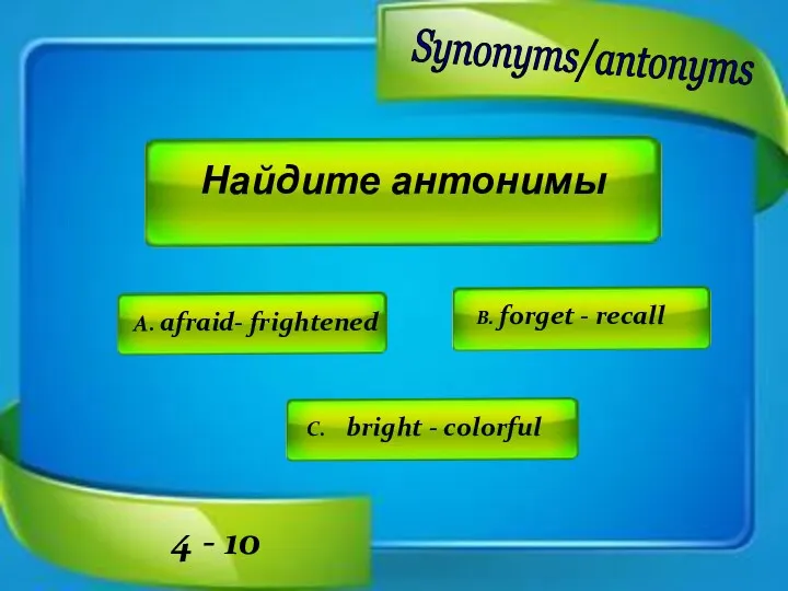 Найдите антонимы A. afraid- frightened C. bright - colorful B.