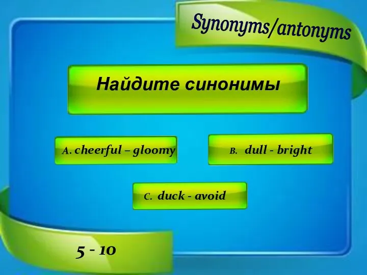 Найдите синонимы A. cheerful – gloomy B. dull - bright