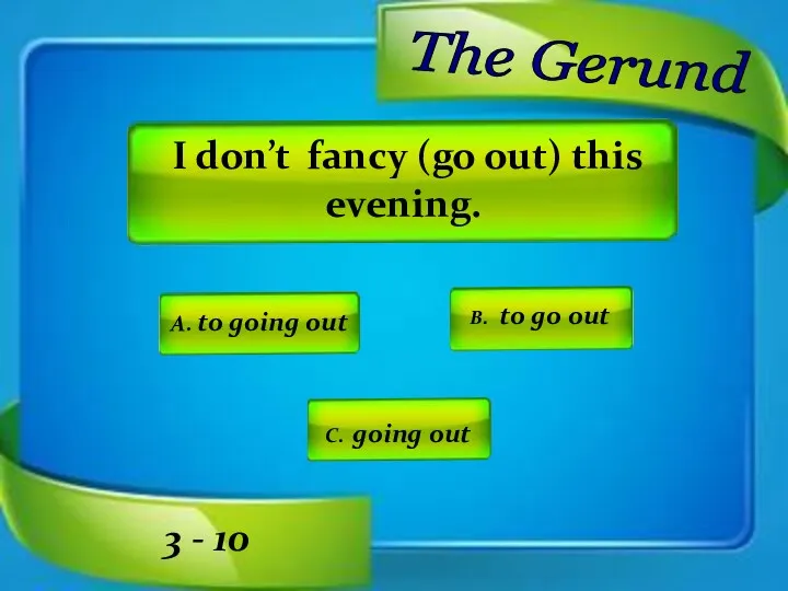 I don’t fancy (go out) this evening. A. to going