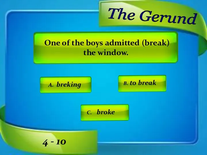 One of the boys admitted (break) the window. A. breking