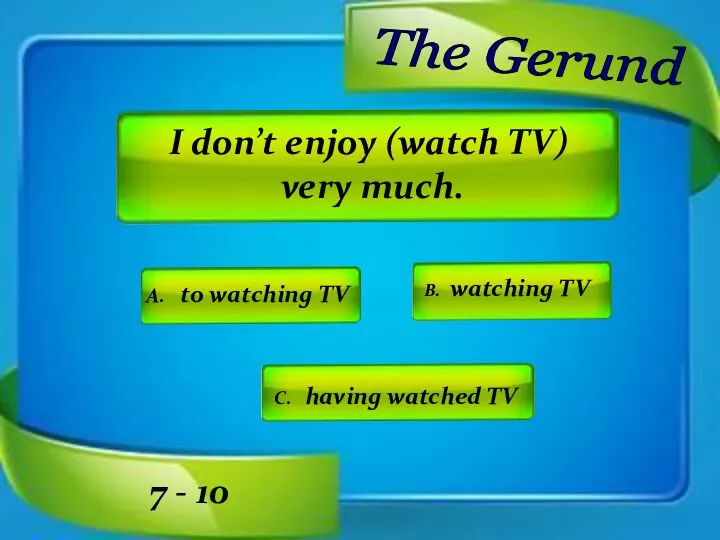 I don’t enjoy (watch TV) very much. A. to watching