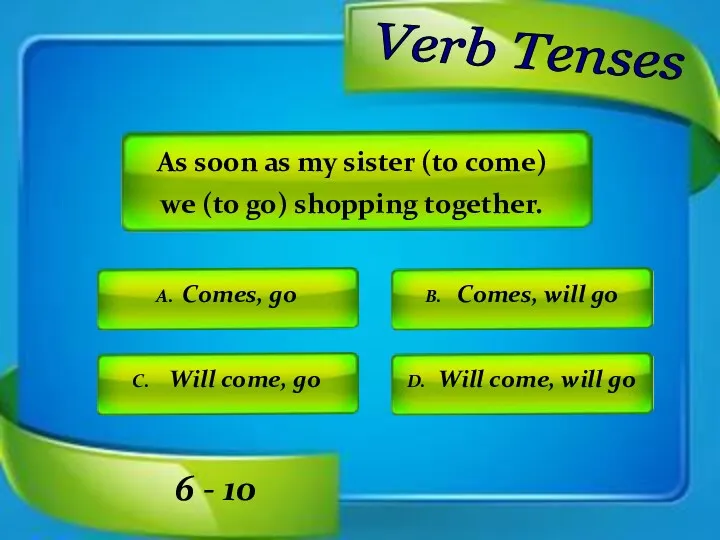 A. Comes, go As soon as my sister (to come)