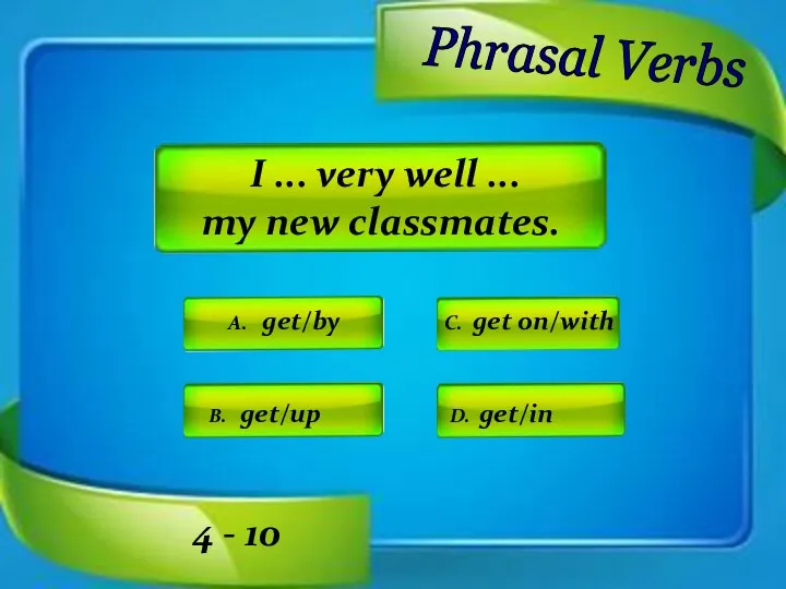 Phrasal Verbs A. get/by C. get on/with D. get/in B.