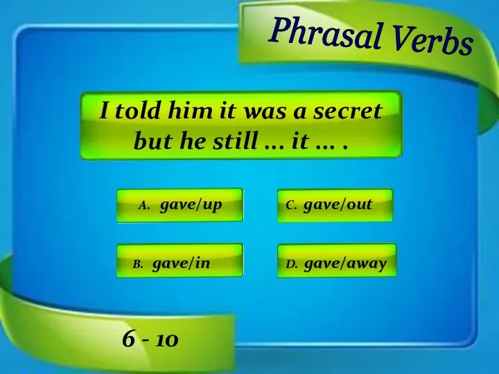 Phrasal Verbs A. gave/up C. gave/out D. gave/away B. gave/in