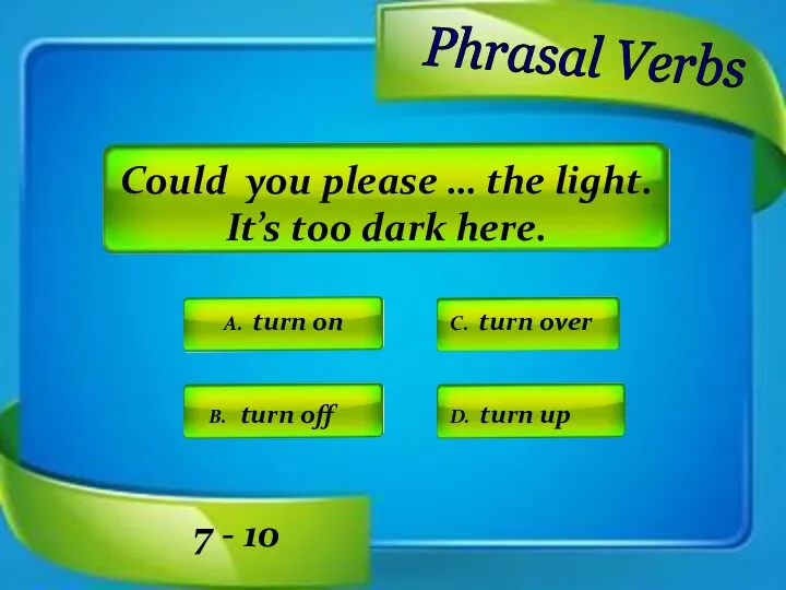 Phrasal Verbs A. turn on C. turn over D. turn