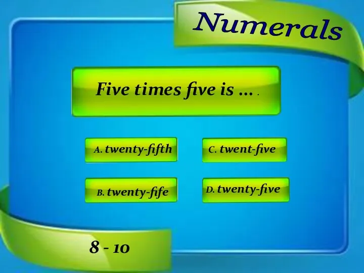 Numerals A. twenty-fifth C. twent-five D. twenty-five B. twenty-fife Five