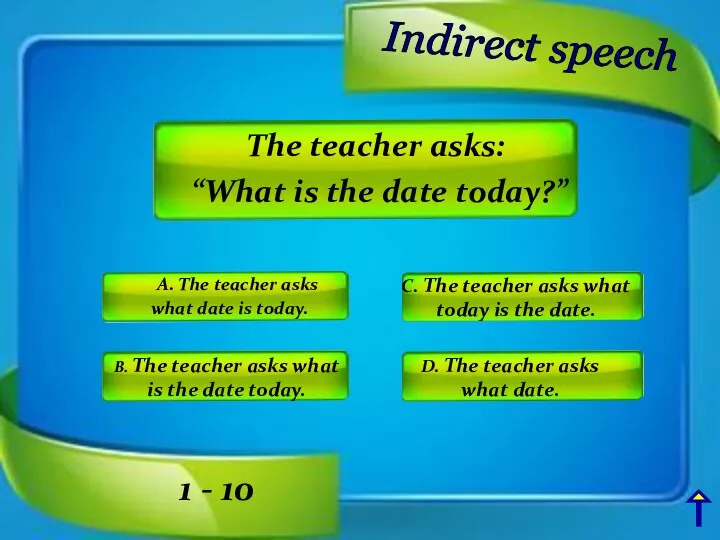 Indirect speech A. The teacher asks what date is today.