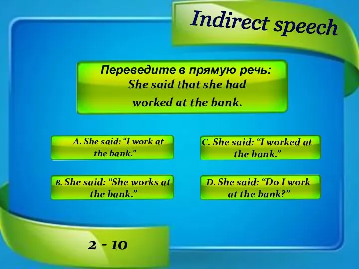 Indirect speech A. She said: “I work at the bank.”