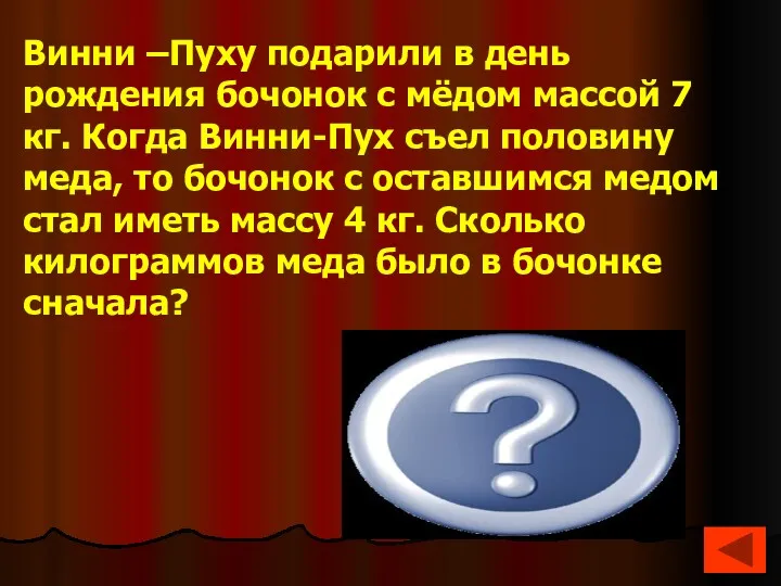 В бочонке первоначально было 6 кг меда 7-4 =3 3*2=6 Винни –Пуху подарили