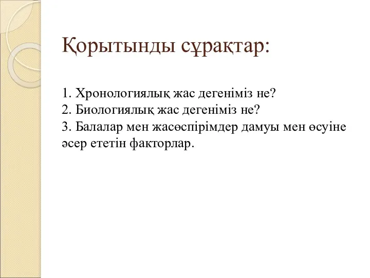 Қорытынды сұрақтар: 1. Хронологиялық жас дегеніміз не? 2. Биологиялық жас