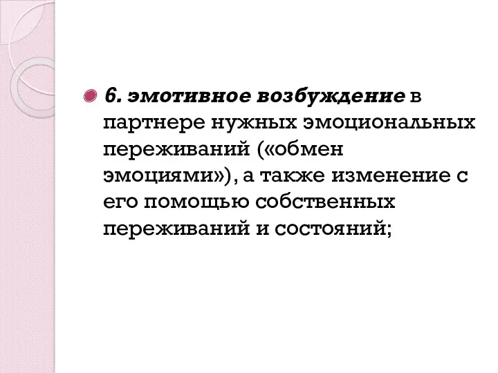 6. эмотивное возбуждение в партнере нужных эмоциональных переживаний («обмен эмоциями»),