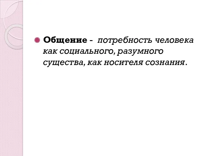 Общение - потребность человека как социального, разумного существа, как носителя сознания.