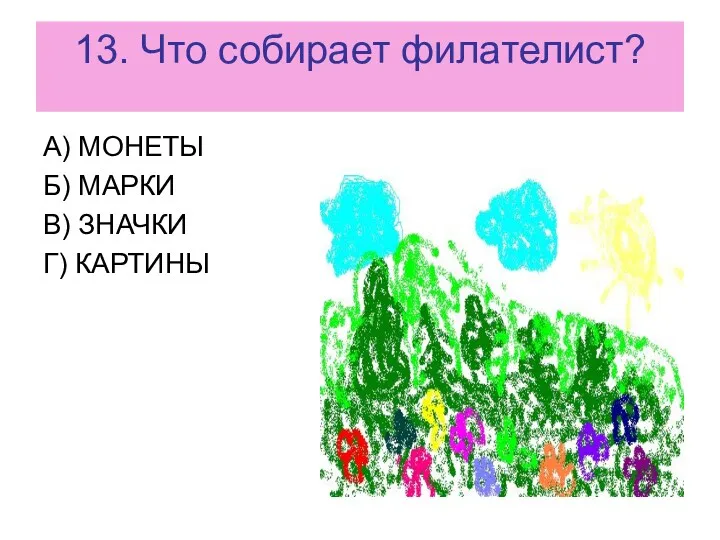 13. Что собирает филателист? А) МОНЕТЫ Б) МАРКИ В) ЗНАЧКИ Г) КАРТИНЫ