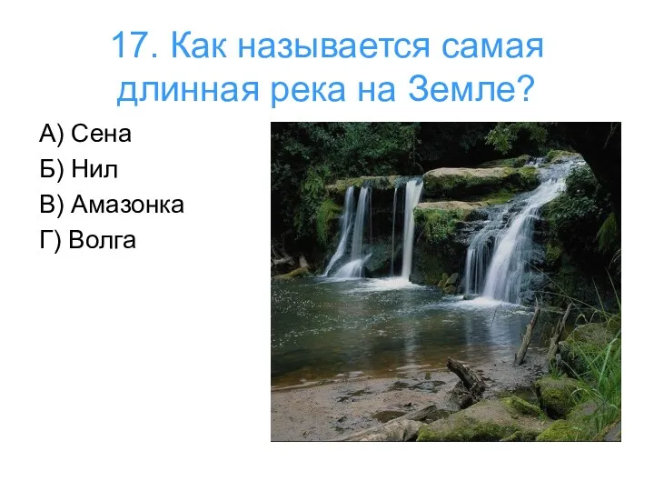 17. Как называется самая длинная река на Земле? А) Сена Б) Нил В) Амазонка Г) Волга