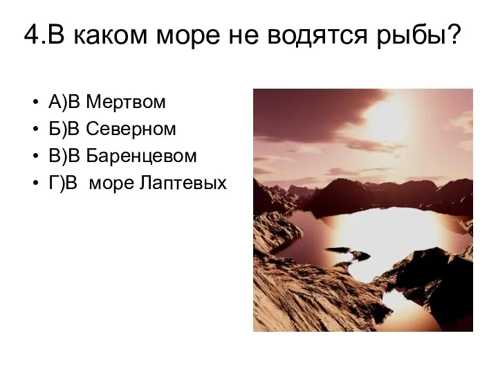 4.В каком море не водятся рыбы? А)В Мертвом Б)В Северном В)В Баренцевом Г)В море Лаптевых