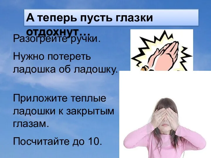 А теперь пусть глазки отдохнут… Разогрейте ручки. Нужно потереть ладошка