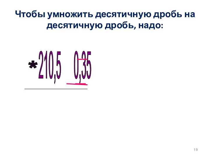 Чтобы умножить десятичную дробь на десятичную дробь, надо: 210,5 0,35