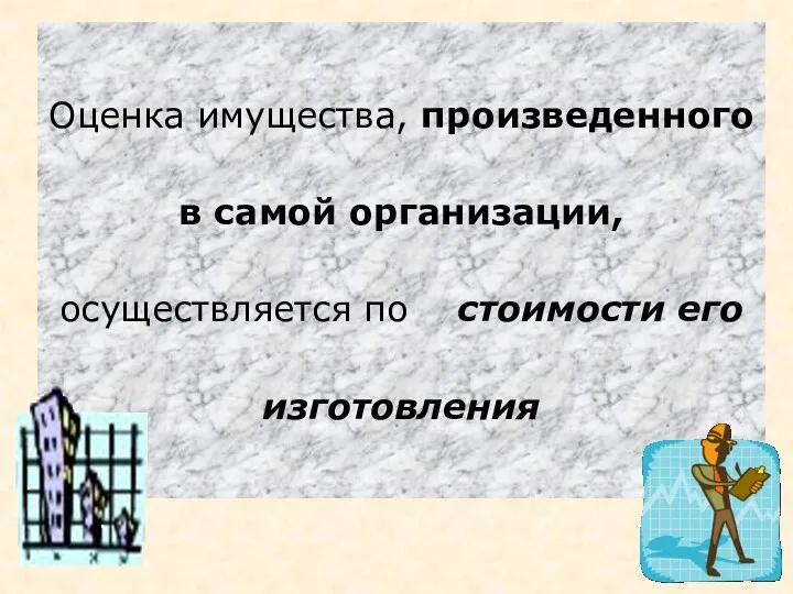 Оценка имущества, произведенного в самой организации, осуществляется по стоимости его изготовления