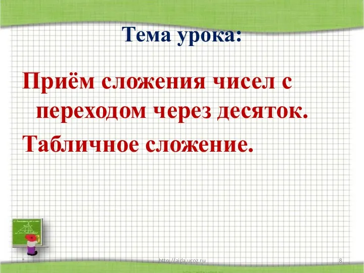 Тема урока: Приём сложения чисел с переходом через десяток. Табличное сложение. * http://aida.ucoz.ru