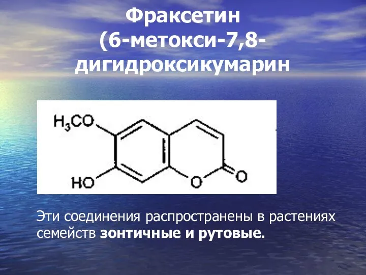 Фраксетин (6-метокси-7,8- дигидроксикумарин Эти соединения распространены в растениях семейств зонтичные и рутовые.