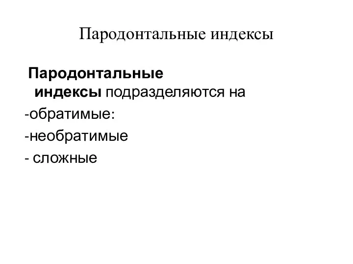 Пародонтальные индексы Пародонтальные индексы подразделяются на -обратимые: -необратимые - сложные