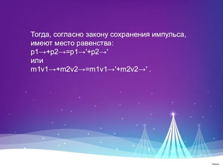 Тогда, согласно закону сохранения импульса, имеют место равенства: p1→+p2→=p1→′+p2→′ или m1v1→+m2v2→=m1v1→′+m2v2→′ .