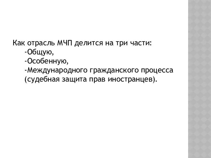 Как отрасль МЧП делится на три части: -Общую, -Особенную, -Международного гражданского процесса (судебная защита прав иностранцев).