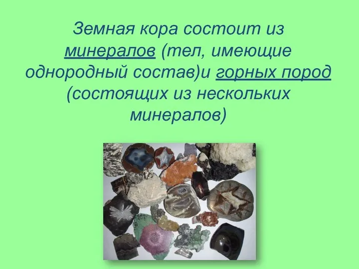 Земная кора состоит из минералов (тел, имеющие однородный состав)и горных пород (состоящих из нескольких минералов)