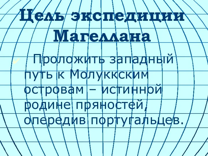 Цель экспедиции Магеллана Проложить западный путь к Молуккским островам – истинной родине пряностей, опередив португальцев.