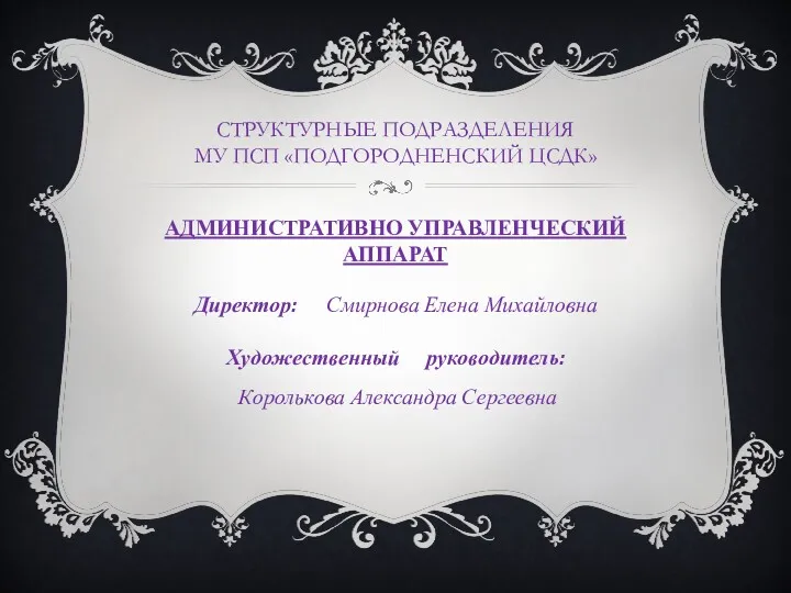 СТРУКТУРНЫЕ ПОДРАЗДЕЛЕНИЯ МУ ПСП «ПОДГОРОДНЕНСКИЙ ЦСДК» АДМИНИСТРАТИВНО УПРАВЛЕНЧЕСКИЙ АППАРАТ Директор: