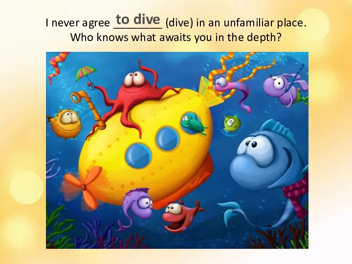 I never agree ________ (dive) in an unfamiliar place. Who knows what awaits