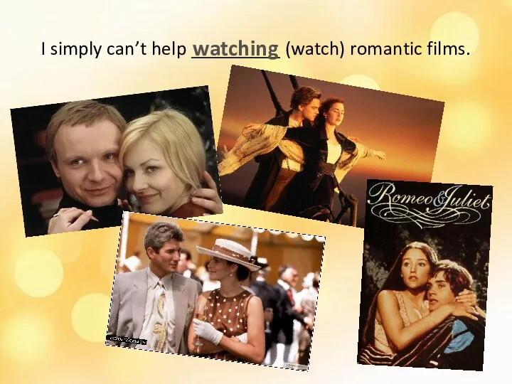 I simply can’t help _________ (watch) romantic films. watching