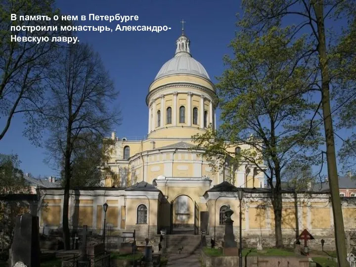 В память о нем в Петербурге построили монастырь, Александро-Невскую лавру.