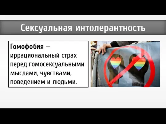 Гомофобия — иррациональный страх перед гомосексуальными мыслями, чувствами, поведением и людьми. Сексуальная интолерантность