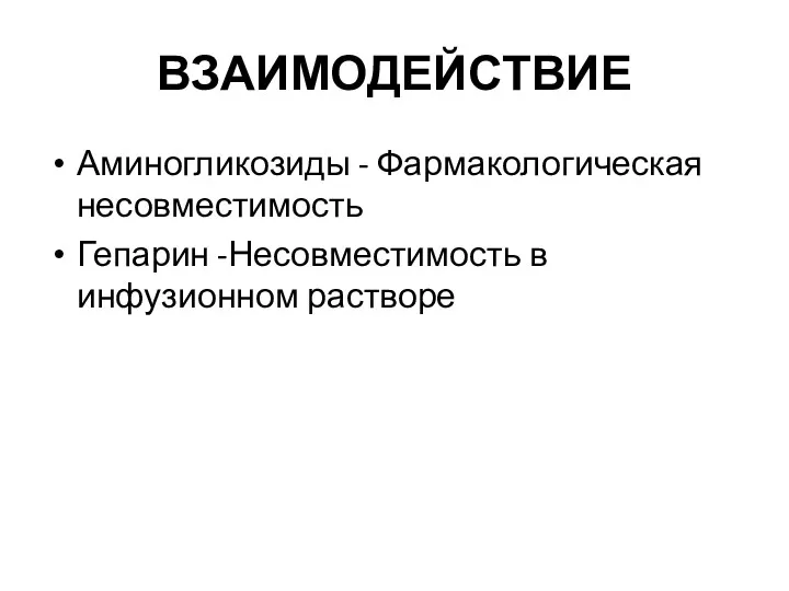 ВЗАИМОДЕЙСТВИЕ Аминогликозиды - Фармакологическая несовместимость Гепарин -Несовместимость в инфузионном растворе