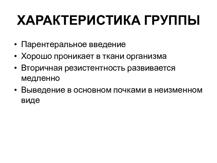 ХАРАКТЕРИСТИКА ГРУППЫ Парентеральное введение Хорошо проникает в ткани организма Вторичная