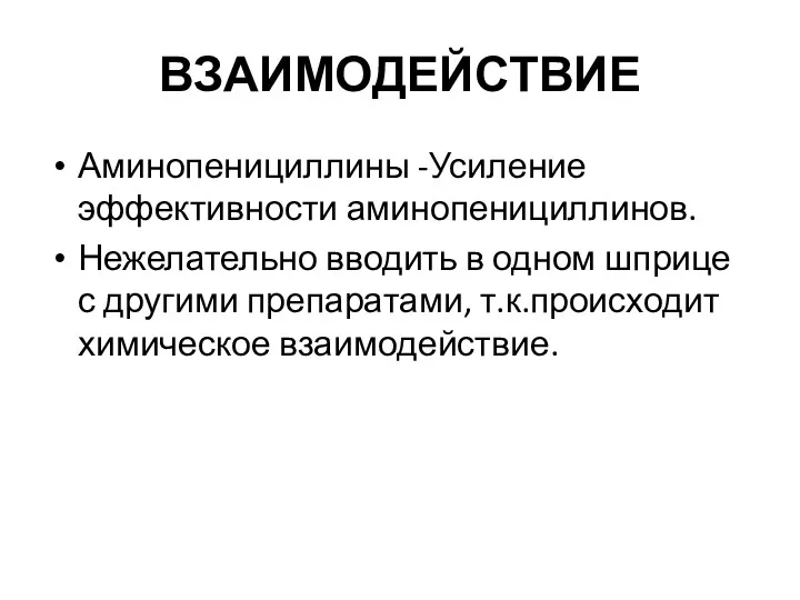 ВЗАИМОДЕЙСТВИЕ Аминопенициллины -Усиление эффективности аминопенициллинов. Нежелательно вводить в одном шприце с другими препаратами, т.к.происходит химическое взаимодействие.